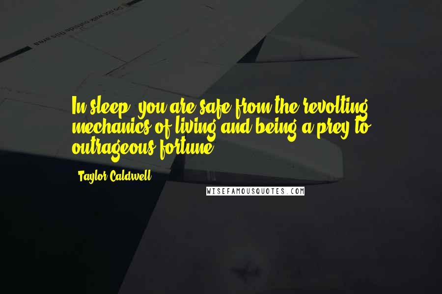 Taylor Caldwell Quotes: In sleep, you are safe from the revolting mechanics of living and being a prey to outrageous fortune.