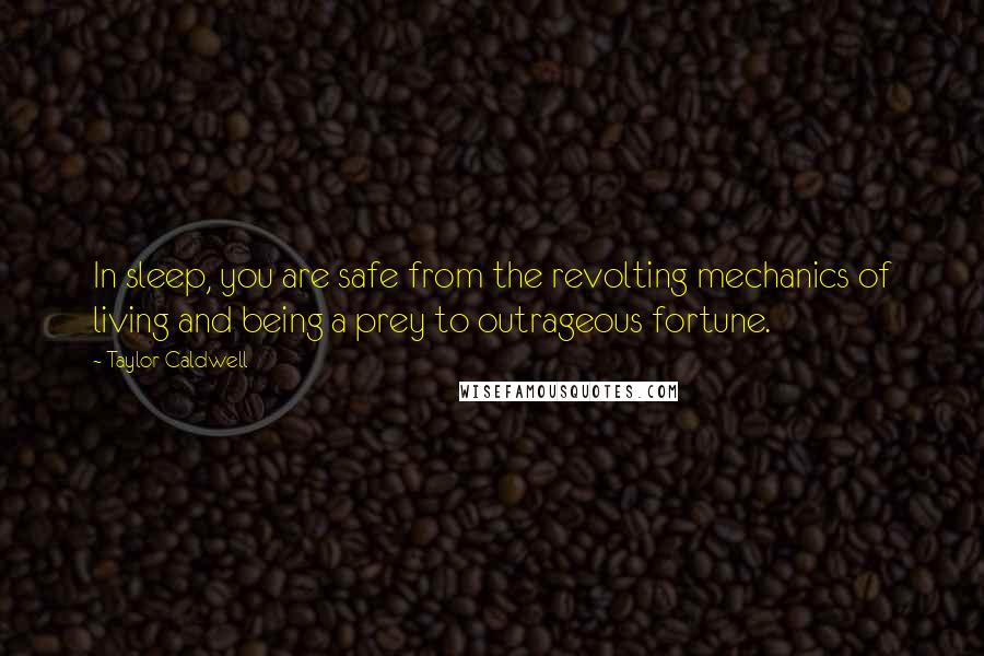 Taylor Caldwell Quotes: In sleep, you are safe from the revolting mechanics of living and being a prey to outrageous fortune.