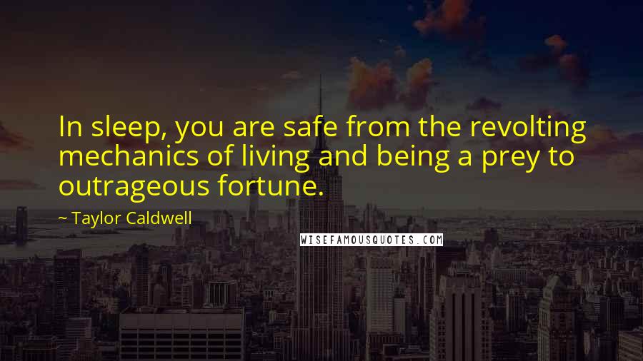 Taylor Caldwell Quotes: In sleep, you are safe from the revolting mechanics of living and being a prey to outrageous fortune.