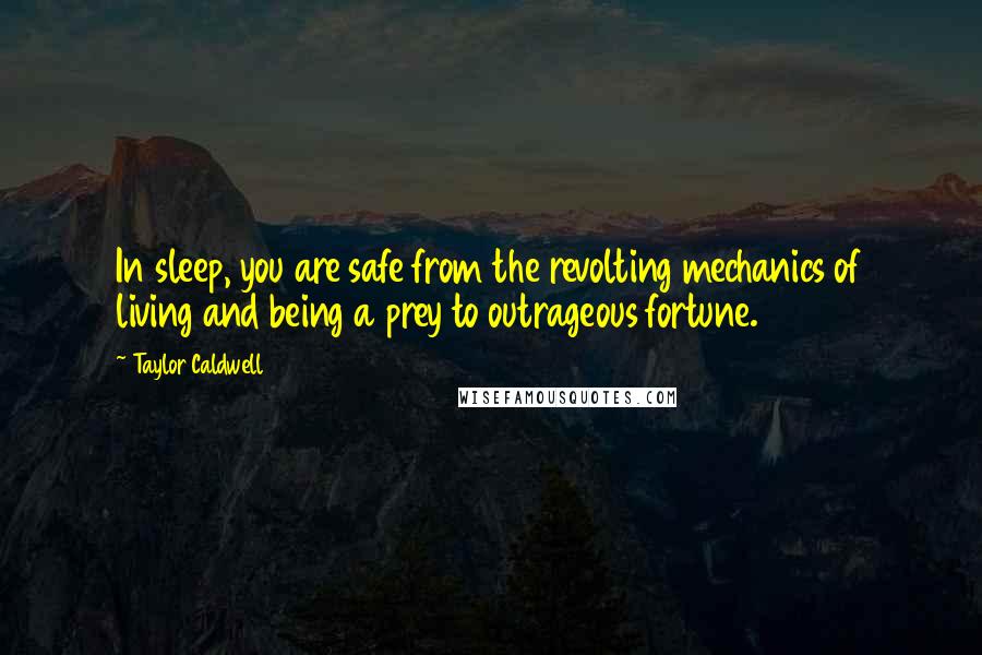 Taylor Caldwell Quotes: In sleep, you are safe from the revolting mechanics of living and being a prey to outrageous fortune.