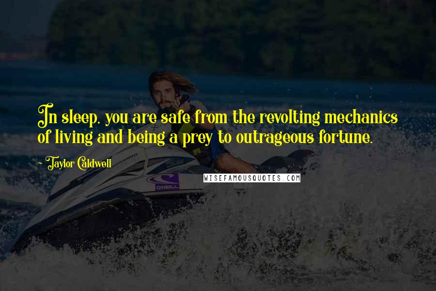 Taylor Caldwell Quotes: In sleep, you are safe from the revolting mechanics of living and being a prey to outrageous fortune.