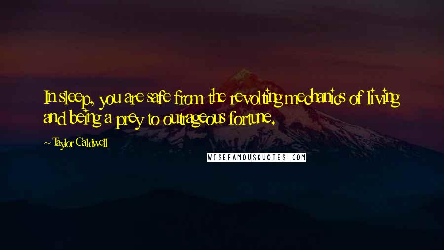 Taylor Caldwell Quotes: In sleep, you are safe from the revolting mechanics of living and being a prey to outrageous fortune.