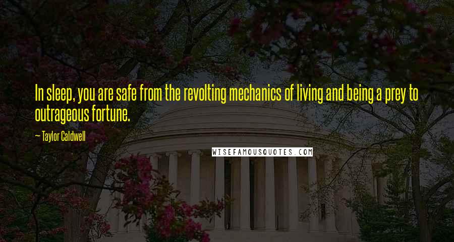 Taylor Caldwell Quotes: In sleep, you are safe from the revolting mechanics of living and being a prey to outrageous fortune.