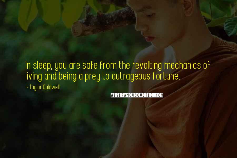 Taylor Caldwell Quotes: In sleep, you are safe from the revolting mechanics of living and being a prey to outrageous fortune.