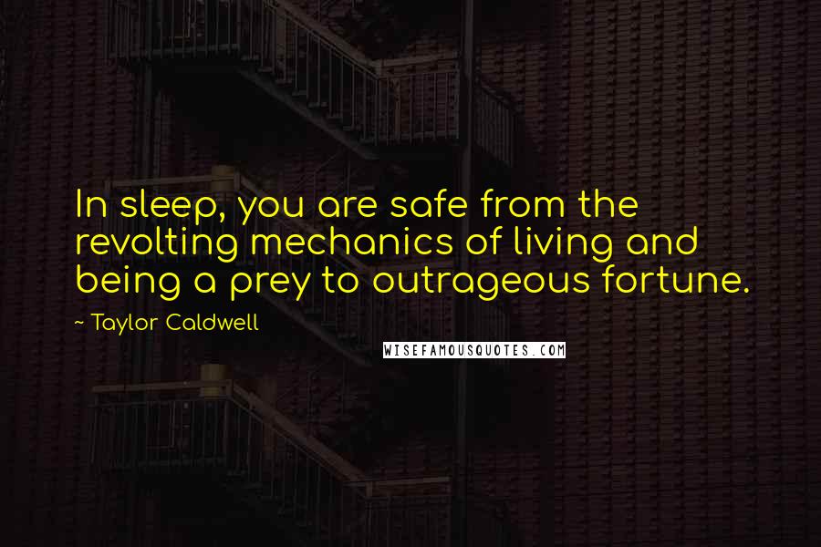 Taylor Caldwell Quotes: In sleep, you are safe from the revolting mechanics of living and being a prey to outrageous fortune.