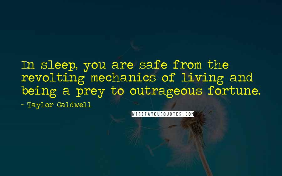 Taylor Caldwell Quotes: In sleep, you are safe from the revolting mechanics of living and being a prey to outrageous fortune.