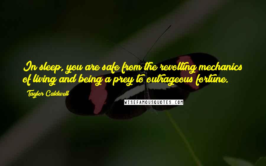 Taylor Caldwell Quotes: In sleep, you are safe from the revolting mechanics of living and being a prey to outrageous fortune.