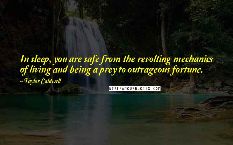 Taylor Caldwell Quotes: In sleep, you are safe from the revolting mechanics of living and being a prey to outrageous fortune.