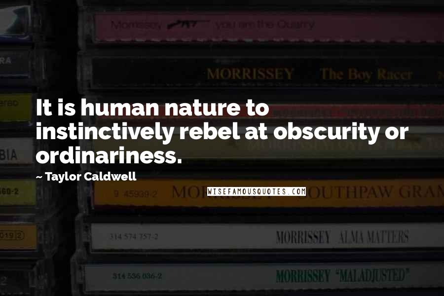 Taylor Caldwell Quotes: It is human nature to instinctively rebel at obscurity or ordinariness.