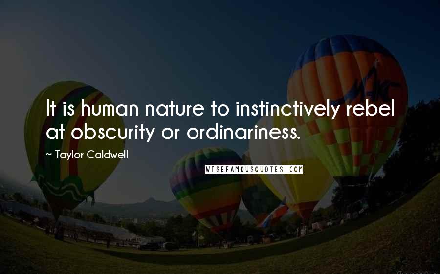 Taylor Caldwell Quotes: It is human nature to instinctively rebel at obscurity or ordinariness.