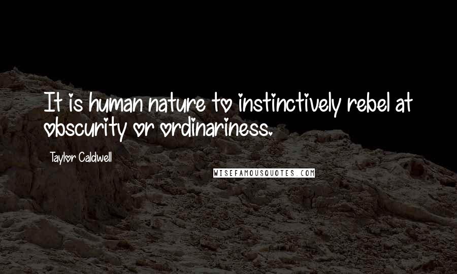 Taylor Caldwell Quotes: It is human nature to instinctively rebel at obscurity or ordinariness.