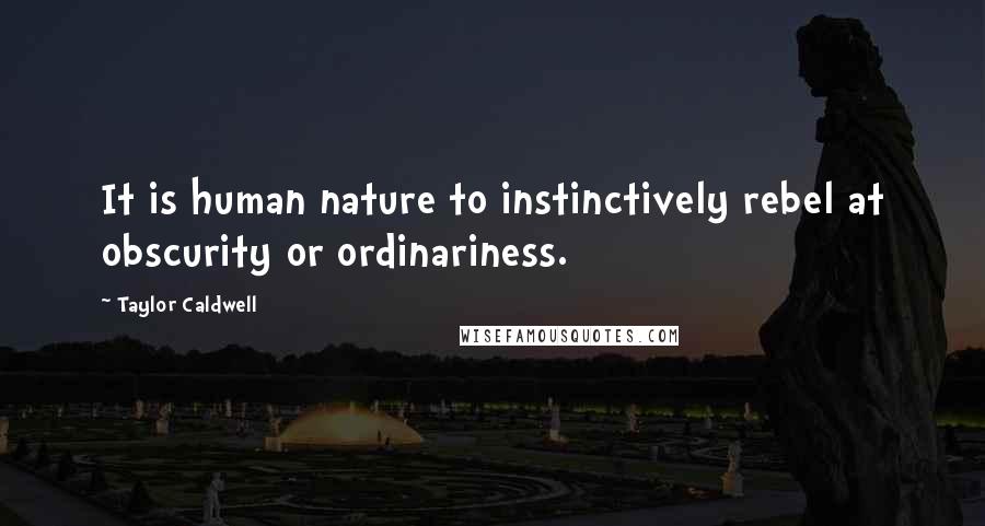 Taylor Caldwell Quotes: It is human nature to instinctively rebel at obscurity or ordinariness.