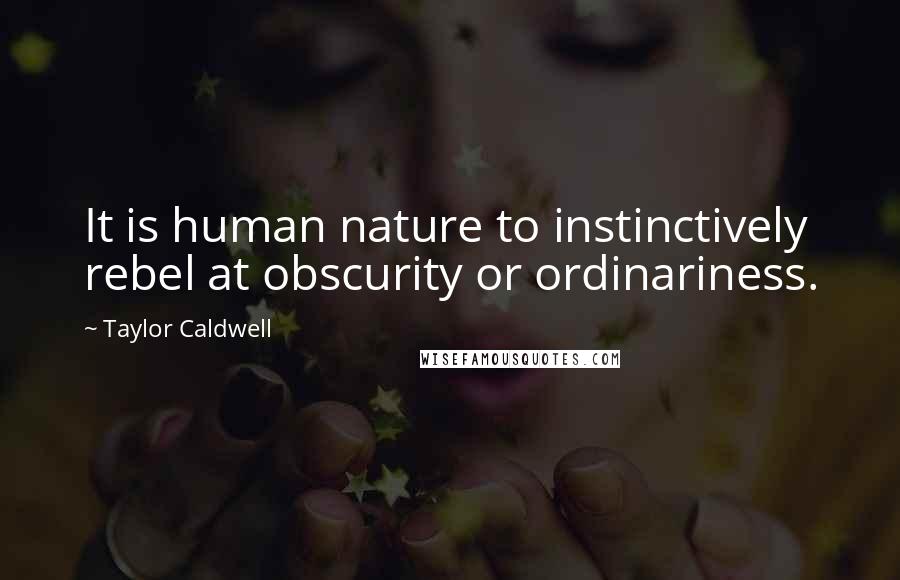 Taylor Caldwell Quotes: It is human nature to instinctively rebel at obscurity or ordinariness.