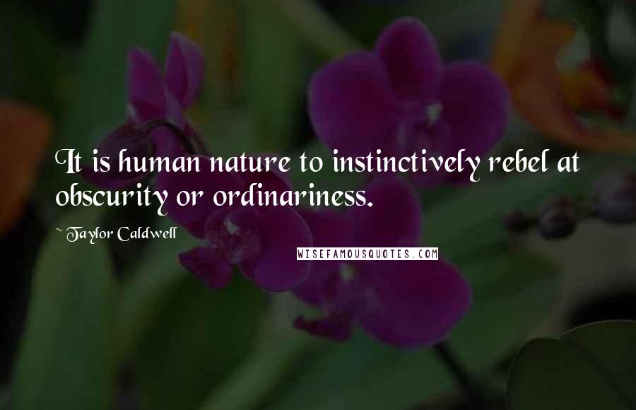 Taylor Caldwell Quotes: It is human nature to instinctively rebel at obscurity or ordinariness.