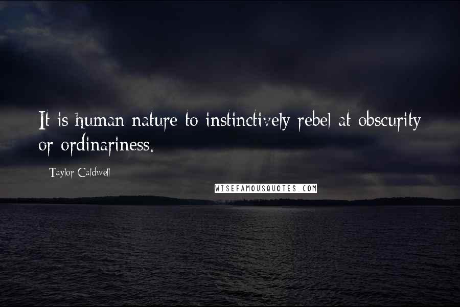 Taylor Caldwell Quotes: It is human nature to instinctively rebel at obscurity or ordinariness.