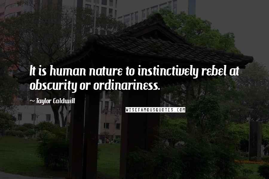 Taylor Caldwell Quotes: It is human nature to instinctively rebel at obscurity or ordinariness.