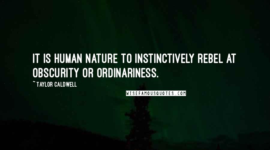 Taylor Caldwell Quotes: It is human nature to instinctively rebel at obscurity or ordinariness.