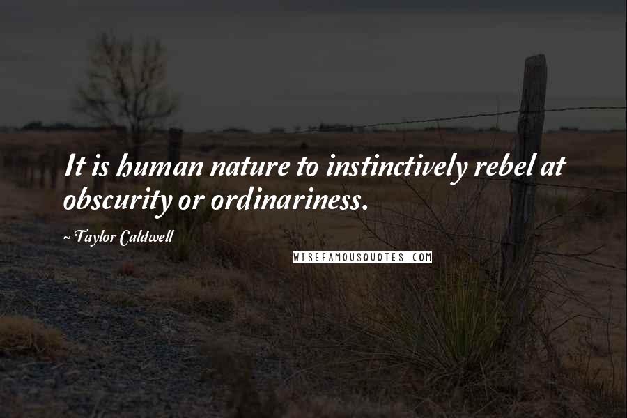 Taylor Caldwell Quotes: It is human nature to instinctively rebel at obscurity or ordinariness.