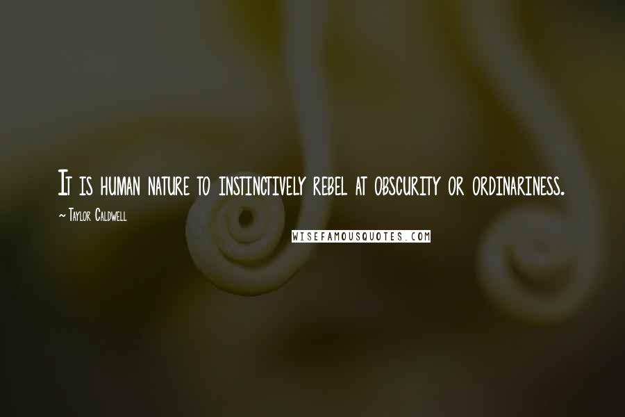 Taylor Caldwell Quotes: It is human nature to instinctively rebel at obscurity or ordinariness.