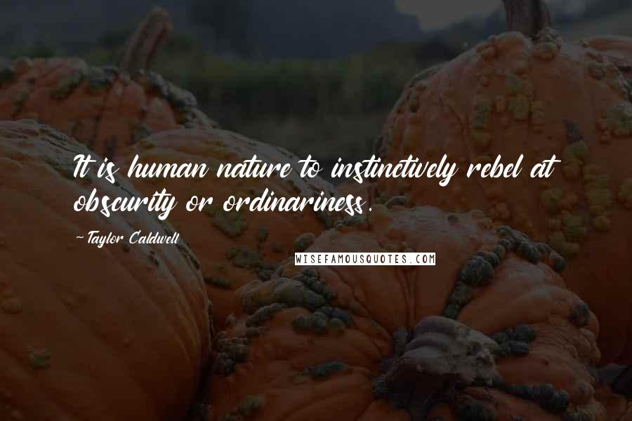 Taylor Caldwell Quotes: It is human nature to instinctively rebel at obscurity or ordinariness.