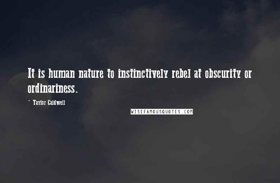 Taylor Caldwell Quotes: It is human nature to instinctively rebel at obscurity or ordinariness.