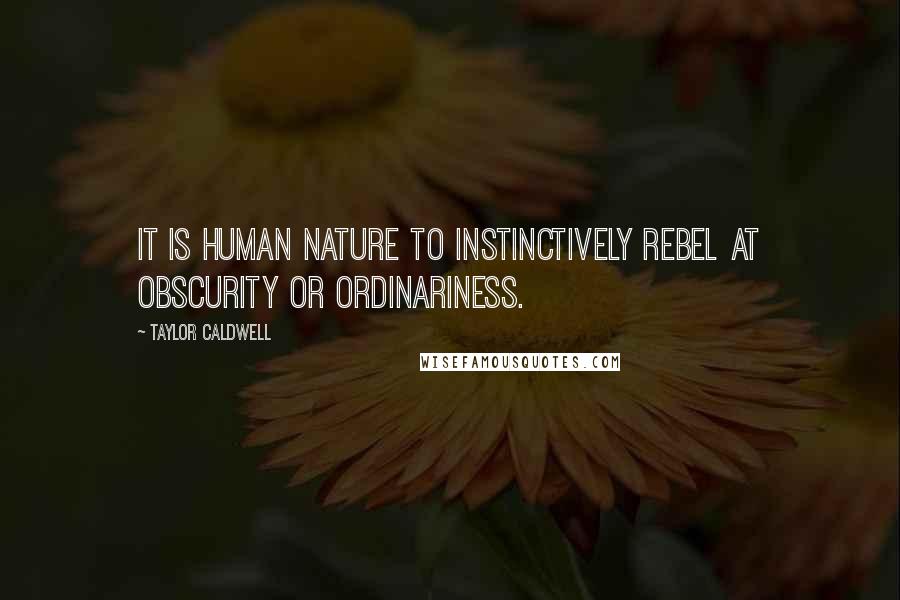 Taylor Caldwell Quotes: It is human nature to instinctively rebel at obscurity or ordinariness.