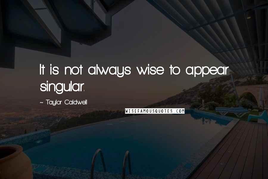 Taylor Caldwell Quotes: It is not always wise to appear singular.