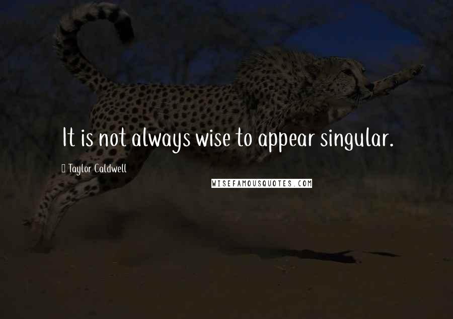 Taylor Caldwell Quotes: It is not always wise to appear singular.