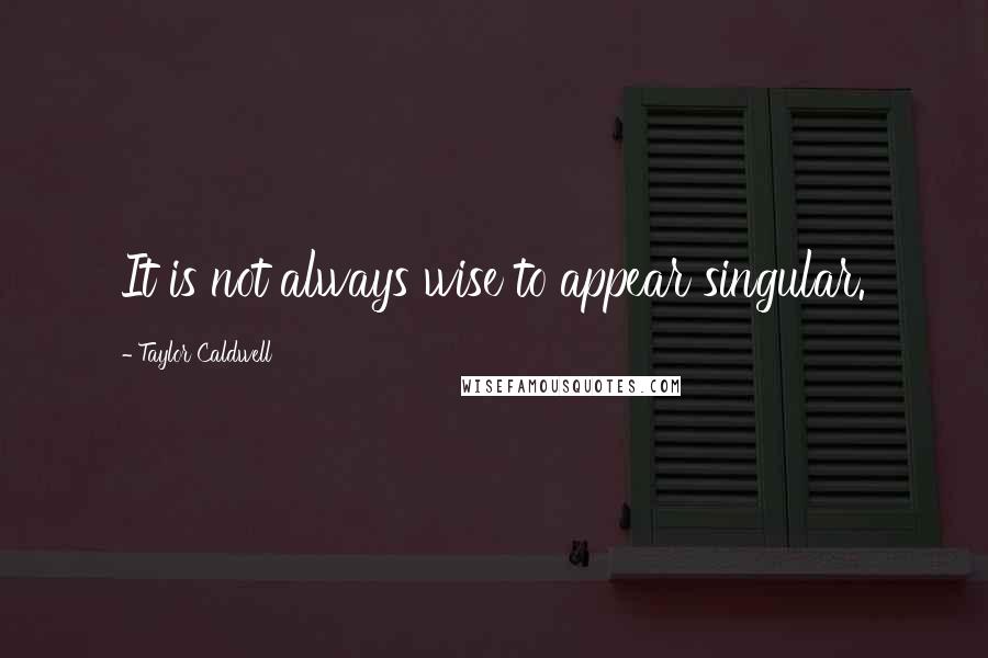 Taylor Caldwell Quotes: It is not always wise to appear singular.