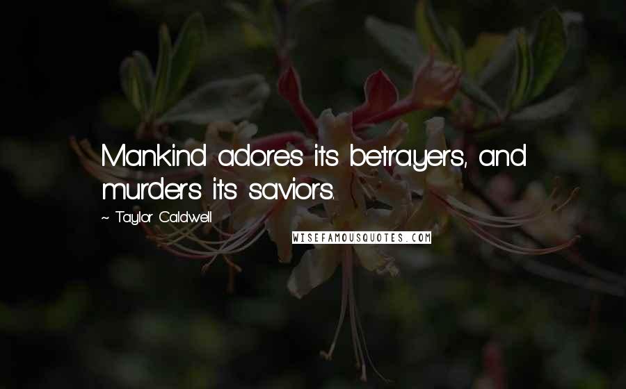 Taylor Caldwell Quotes: Mankind adores its betrayers, and murders its saviors.