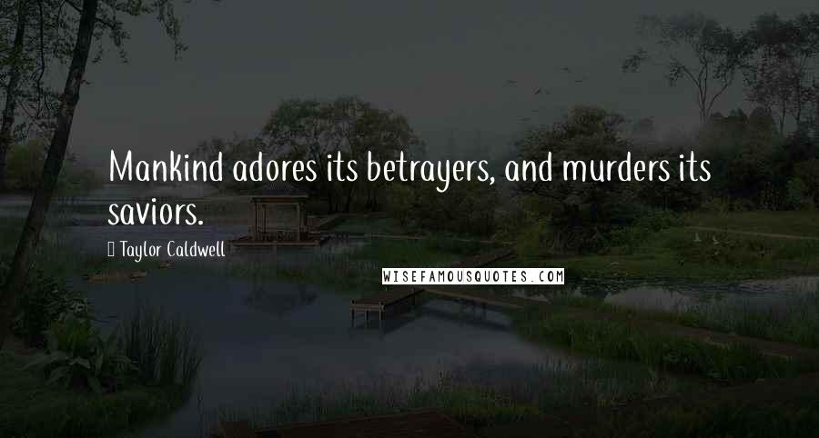 Taylor Caldwell Quotes: Mankind adores its betrayers, and murders its saviors.