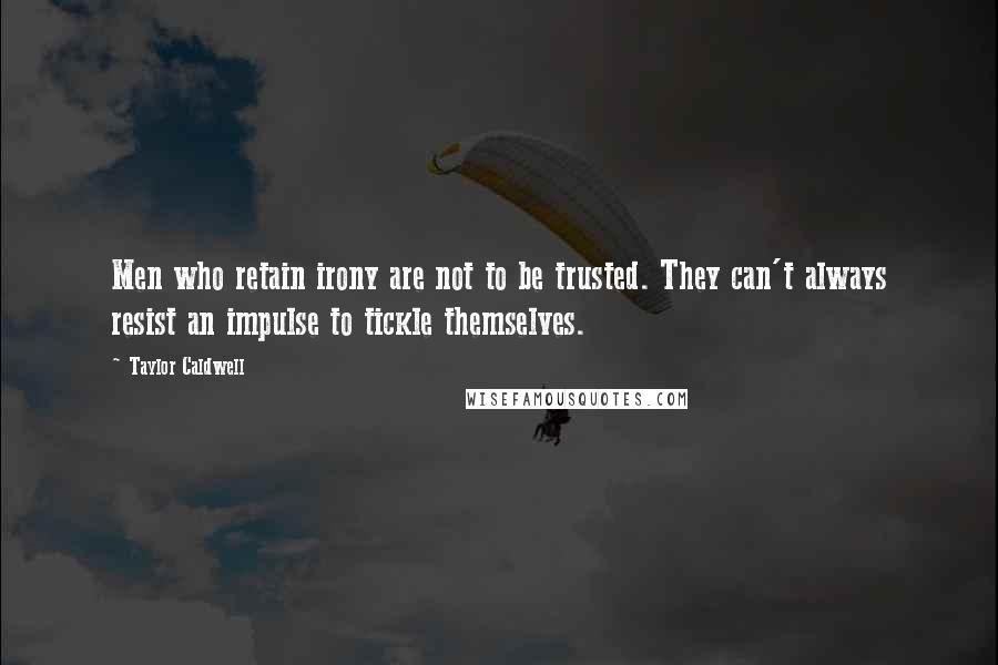 Taylor Caldwell Quotes: Men who retain irony are not to be trusted. They can't always resist an impulse to tickle themselves.