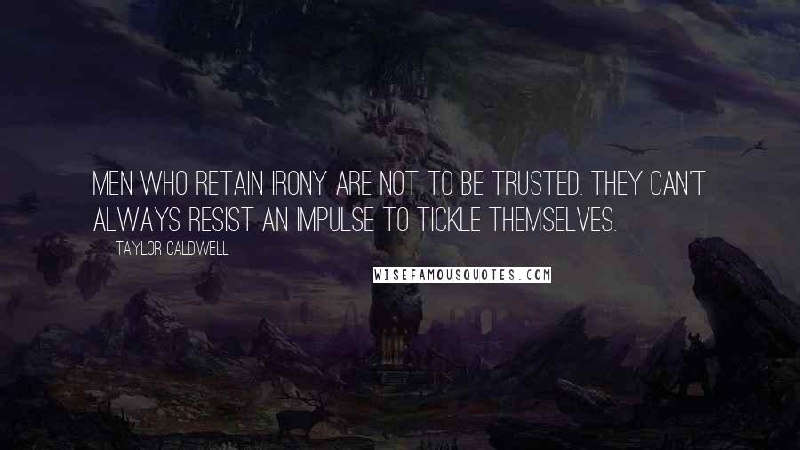 Taylor Caldwell Quotes: Men who retain irony are not to be trusted. They can't always resist an impulse to tickle themselves.