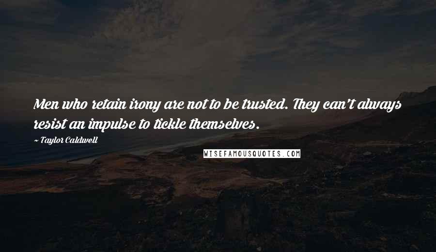 Taylor Caldwell Quotes: Men who retain irony are not to be trusted. They can't always resist an impulse to tickle themselves.