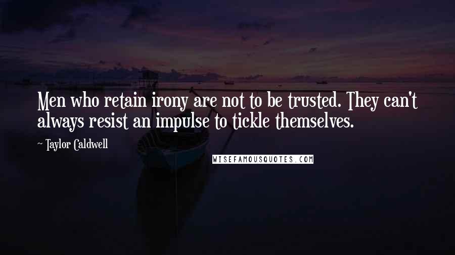 Taylor Caldwell Quotes: Men who retain irony are not to be trusted. They can't always resist an impulse to tickle themselves.