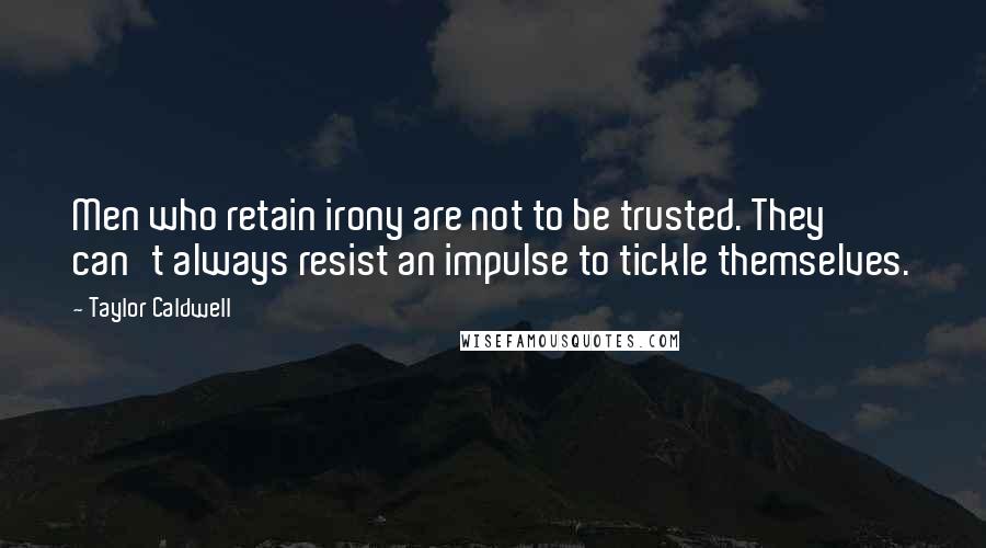 Taylor Caldwell Quotes: Men who retain irony are not to be trusted. They can't always resist an impulse to tickle themselves.