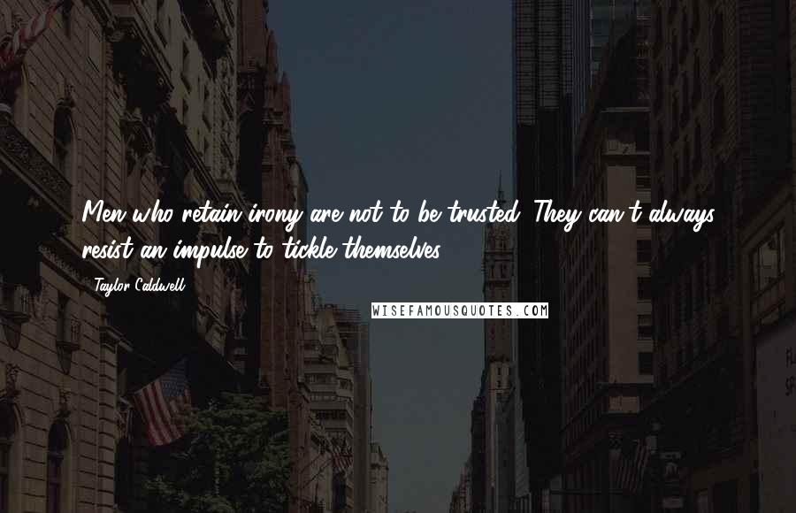 Taylor Caldwell Quotes: Men who retain irony are not to be trusted. They can't always resist an impulse to tickle themselves.
