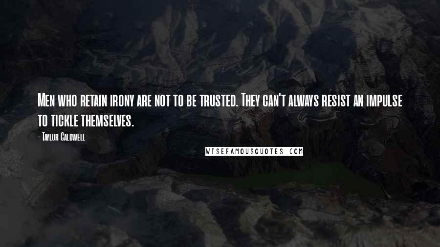 Taylor Caldwell Quotes: Men who retain irony are not to be trusted. They can't always resist an impulse to tickle themselves.