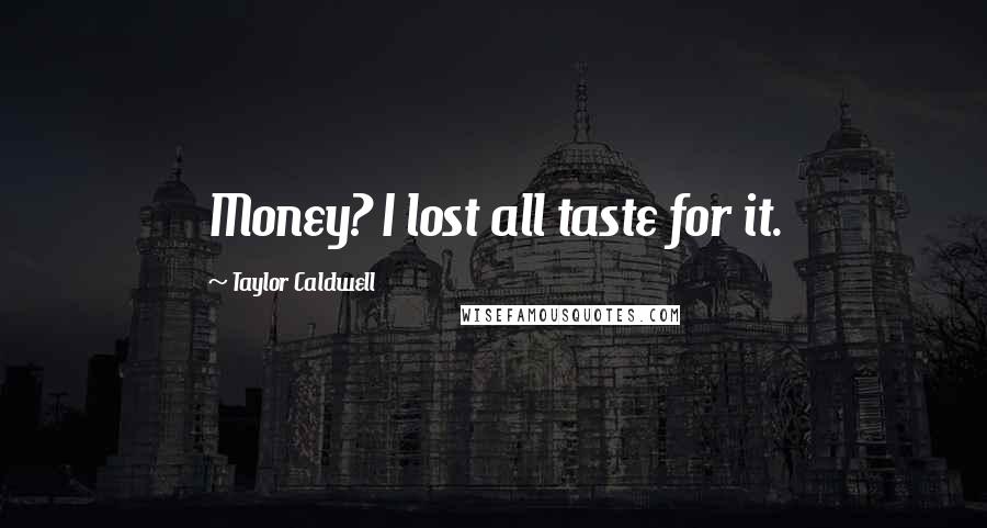 Taylor Caldwell Quotes: Money? I lost all taste for it.