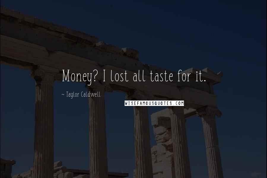 Taylor Caldwell Quotes: Money? I lost all taste for it.