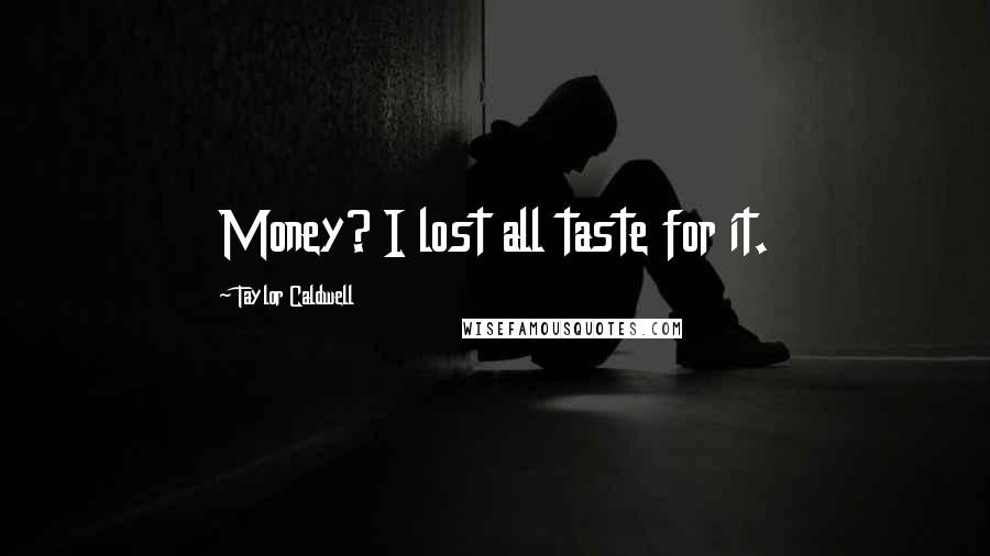 Taylor Caldwell Quotes: Money? I lost all taste for it.