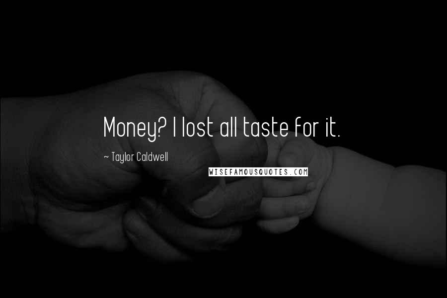 Taylor Caldwell Quotes: Money? I lost all taste for it.
