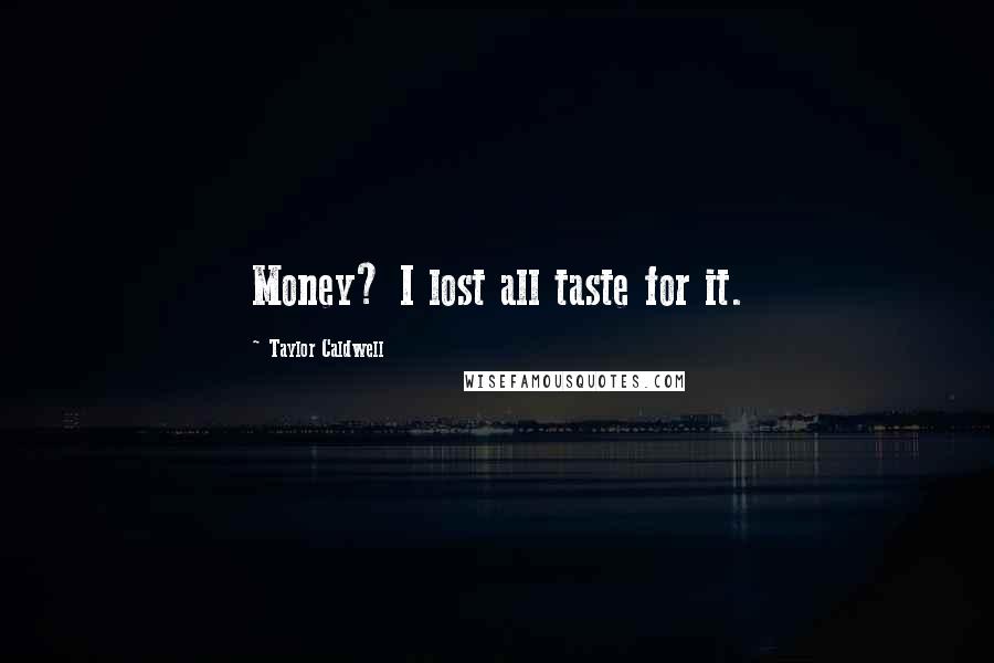 Taylor Caldwell Quotes: Money? I lost all taste for it.