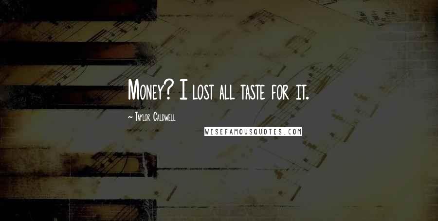 Taylor Caldwell Quotes: Money? I lost all taste for it.