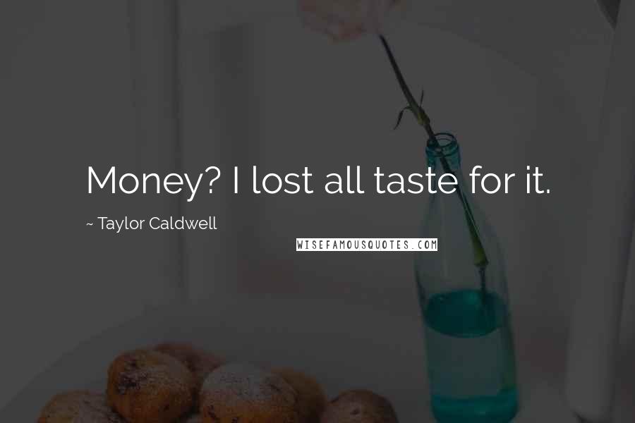 Taylor Caldwell Quotes: Money? I lost all taste for it.