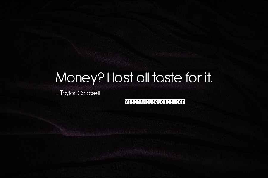 Taylor Caldwell Quotes: Money? I lost all taste for it.