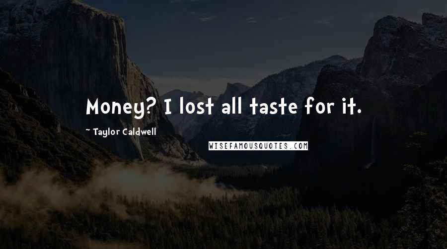 Taylor Caldwell Quotes: Money? I lost all taste for it.