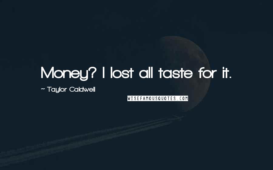 Taylor Caldwell Quotes: Money? I lost all taste for it.