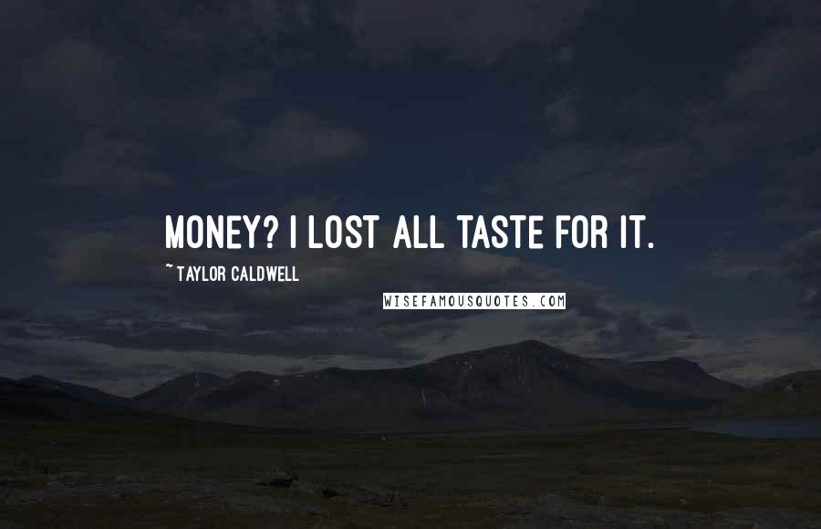 Taylor Caldwell Quotes: Money? I lost all taste for it.