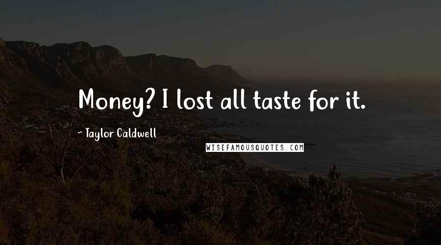 Taylor Caldwell Quotes: Money? I lost all taste for it.